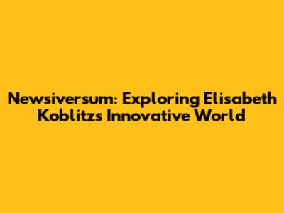 Newsiversum: Exploring Elisabeth Koblitz's Innovative World