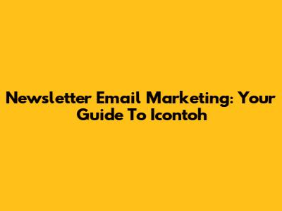 Newsletter Email Marketing: Your Guide To Icontoh