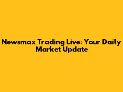 Newsmax Trading Live: Your Daily Market Update