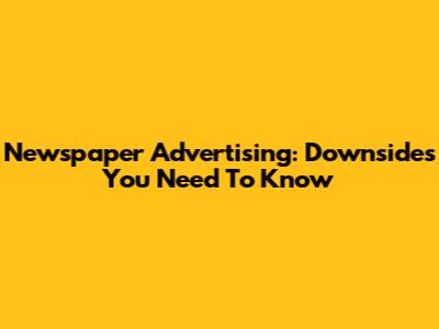 Newspaper Advertising: Downsides You Need To Know