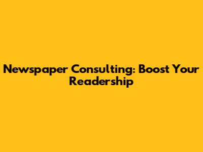 Newspaper Consulting: Boost Your Readership