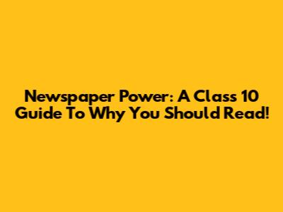 Newspaper Power: A Class 10 Guide To Why You Should Read!