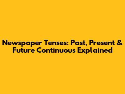 Newspaper Tenses: Past, Present & Future Continuous Explained