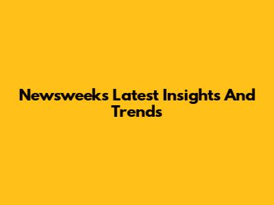 Newsweek's Latest Insights And Trends