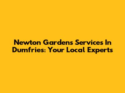 Newton Gardens Services In Dumfries: Your Local Experts