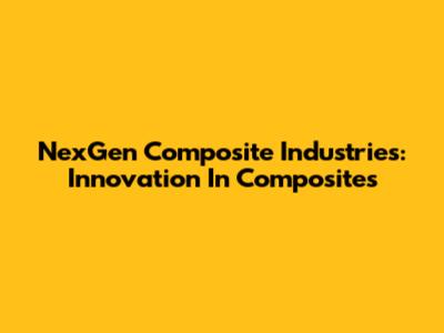 NexGen Composite Industries: Innovation In Composites