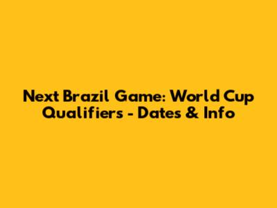 Next Brazil Game: World Cup Qualifiers - Dates & Info