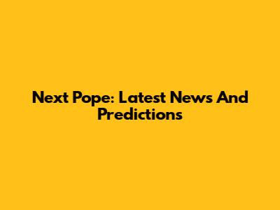 Next Pope: Latest News And Predictions
