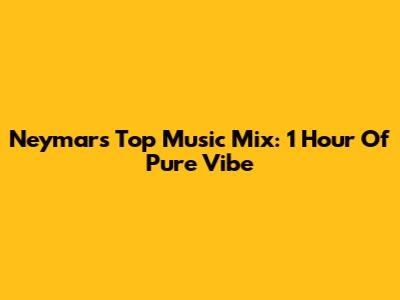 Neymar's Top Music Mix: 1 Hour Of Pure Vibe