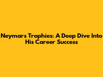 Neymar's Trophies: A Deep Dive Into His Career Success