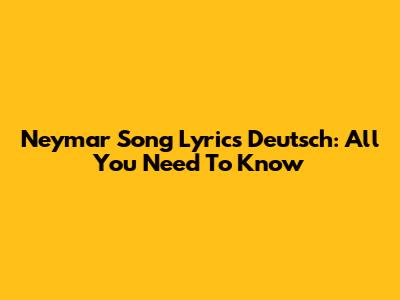 Neymar Song Lyrics Deutsch: All You Need To Know