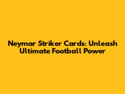 Neymar Striker Cards: Unleash Ultimate Football Power