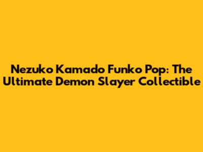 Nezuko Kamado Funko Pop: The Ultimate Demon Slayer Collectible