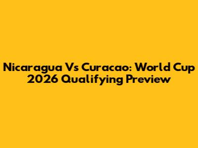 Nicaragua Vs Curacao: World Cup 2026 Qualifying Preview