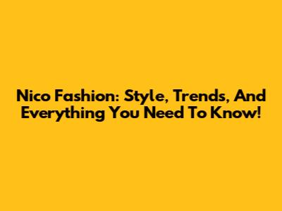 Nico Fashion: Style, Trends, And Everything You Need To Know!