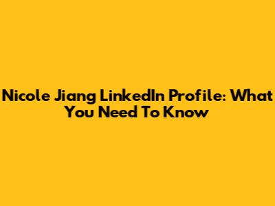 Nicole Jiang LinkedIn Profile: What You Need To Know