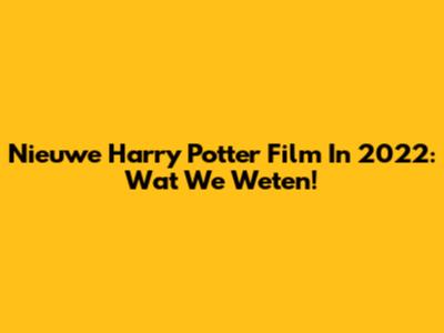 Nieuwe Harry Potter Film In 2022: Wat We Weten!