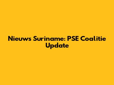 Nieuws Suriname: PSE Coalitie Update