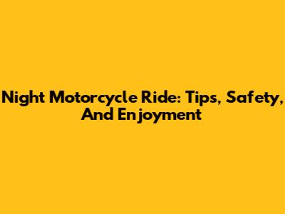 Night Motorcycle Ride: Tips, Safety, And Enjoyment