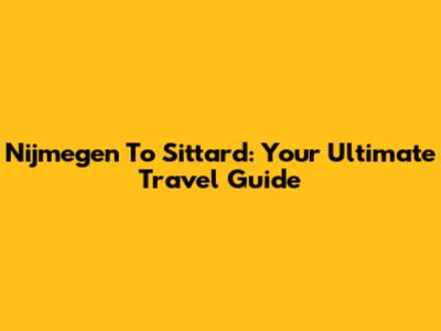 Nijmegen To Sittard: Your Ultimate Travel Guide