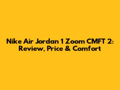 Nike Air Jordan 1 Zoom CMFT 2: Review, Price & Comfort