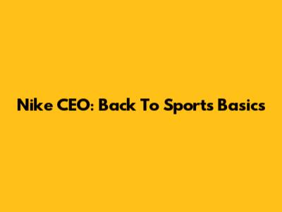 Nike CEO: Back To Sports Basics