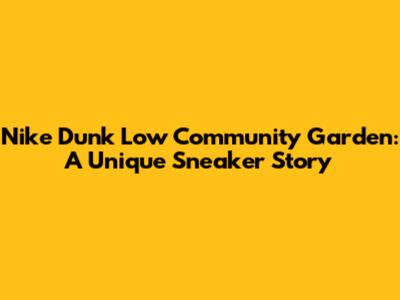 Nike Dunk Low Community Garden: A Unique Sneaker Story