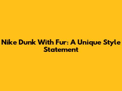 Nike Dunk With Fur: A Unique Style Statement