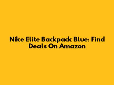 Nike Elite Backpack Blue: Find Deals On Amazon