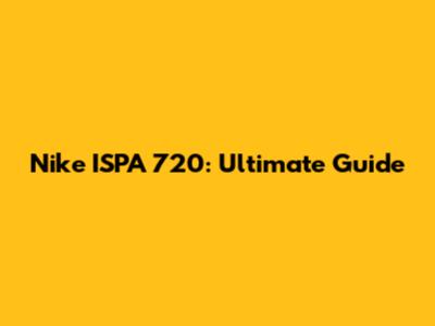 Nike ISPA 720: Ultimate Guide