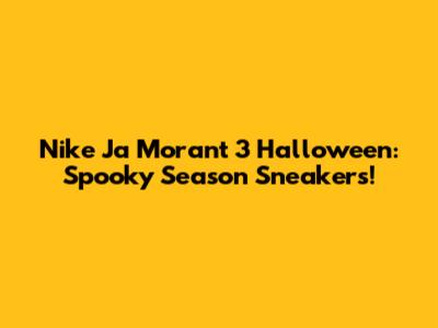 Nike Ja Morant 3 Halloween: Spooky Season Sneakers!
