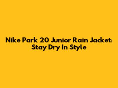 Nike Park 20 Junior Rain Jacket: Stay Dry In Style