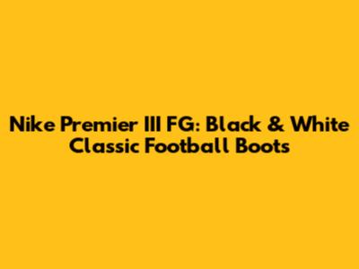 Nike Premier III FG: Black & White Classic Football Boots