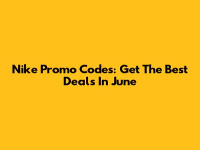 Nike Promo Codes: Get The Best Deals In June