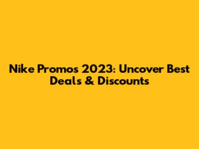 Nike Promos 2023: Uncover Best Deals & Discounts