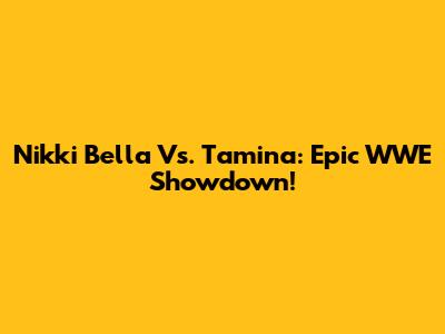 Nikki Bella Vs. Tamina: Epic WWE Showdown!