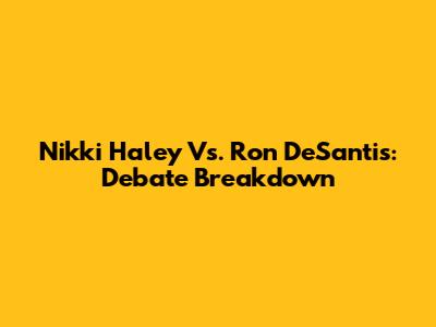 Nikki Haley Vs. Ron DeSantis: Debate Breakdown