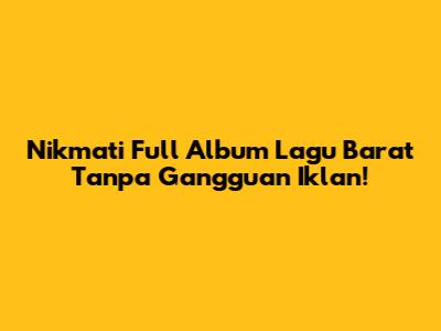 Nikmati Full Album Lagu Barat Tanpa Gangguan Iklan!