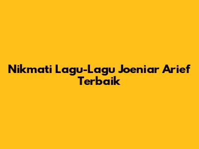 Nikmati Lagu-Lagu Joeniar Arief Terbaik