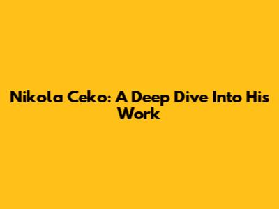 Nikola Ceko: A Deep Dive Into His Work