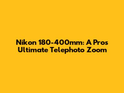 Nikon 180-400mm: A Pro's Ultimate Telephoto Zoom