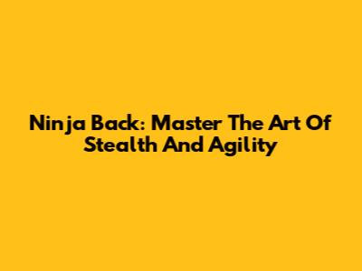 Ninja Back: Master The Art Of Stealth And Agility