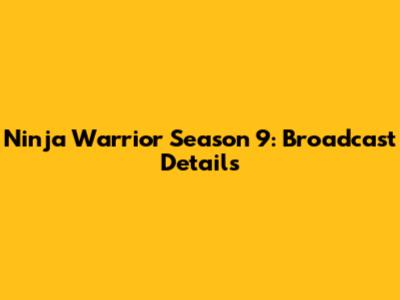 Ninja Warrior Season 9: Broadcast Details