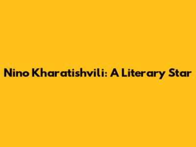 Nino Kharatishvili: A Literary Star