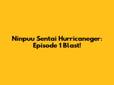 Ninpuu Sentai Hurricaneger: Episode 1 Blast!