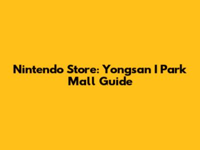 Nintendo Store: Yongsan I Park Mall Guide