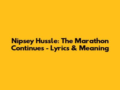Nipsey Hussle: The Marathon Continues - Lyrics & Meaning