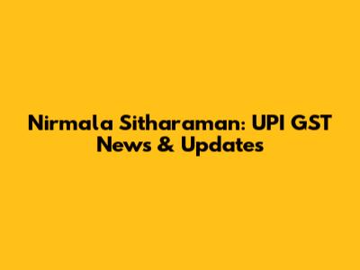 Nirmala Sitharaman: UPI GST News & Updates