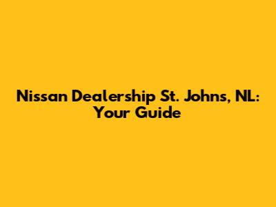 Nissan Dealership St. John's, NL: Your Guide