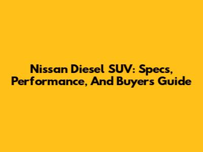 Nissan Diesel SUV: Specs, Performance, And Buyer's Guide